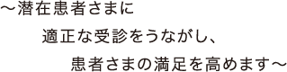 ~潜在患者さまに適正な受診をうながし、患者さまの満足を高めます~