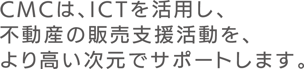 CMCは、ICTを活用し、不動産の販売支援活動を、より高い次元でサポートします。