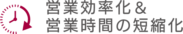 営業効率化＆営業時間の短縮化