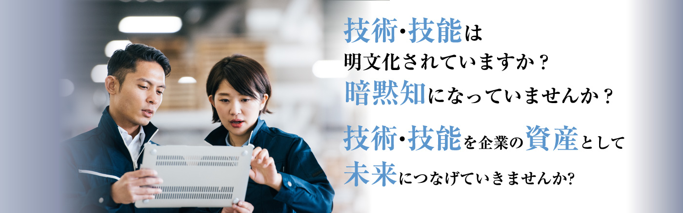 技術・技能は明文化されていますか？暗黙知になっていませんか？技術・技能を企業の資産として未来につなげていきませんか?